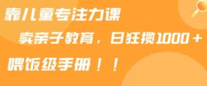 （9050期）靠儿童专注力课程售卖亲子育儿课程，日暴力狂揽1000+，喂饭手册分享-大磊资源网
