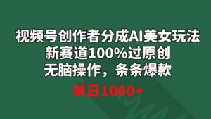 视频号创作者分成AI美女玩法新赛道100%过原创无脑操作条条爆款单日1000+-大磊资源网