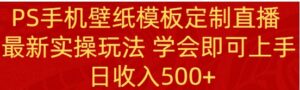 PS手机壁纸模板定制直播最新实操玩法学会即可上手日收入500+-大磊资源网