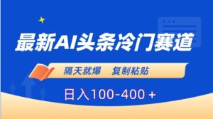 最新AI头条冷门赛道，隔天就爆，复制粘贴日入100-400＋-大磊资源网