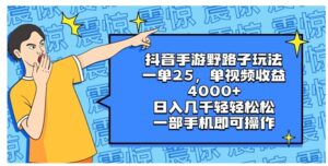 抖音手游野路子玩法，一单25，单视频收益4000+，日入几千轻轻松松，一部…-大磊资源网