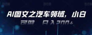 AI图文之汽车领域，小白可做，日入200+-大磊资源网