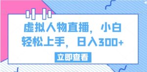 虚拟人物直播，小白轻松上手，日入300+【揭秘】-大磊资源网