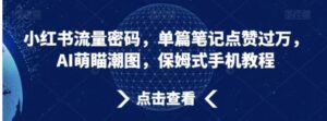 小红书流量密码，单篇笔记点赞过万，AI萌瞄潮图，保姆式手机教程【揭秘】-大磊资源网