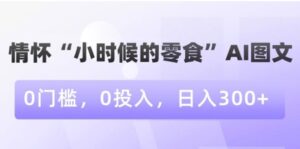 情怀“小时候的零食”AI图文，0门槛，0投入，日入300+【揭秘】-大磊资源网