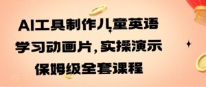 AI工具制作儿童英语学习动画片，实操演示保姆级全套课程-大磊资源网