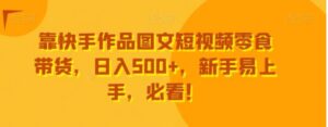 靠快手作品图文短视频零食带货，日入500+，新手易上手，必看！-大磊资源网