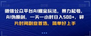 微信公众平台AI掘金玩法，暴力起号，AI伪原创，一天一小时日入500+，碎片时间副业首选，简单好上手-大磊资源网