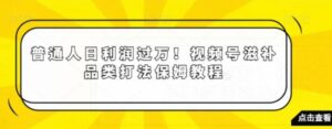 普通人日利润过万！视频号滋补品类打法保姆教程【揭秘】-大磊资源网