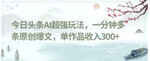 今日头条AI超强玩法，一分钟多条原创爆文，单作品收入300+-大磊资源网