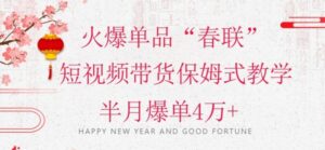 蓝海风口项目，火爆单品“春联”短视频带货保姆式教学，半月爆单4万+【揭秘】-大磊资源网