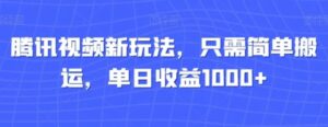 腾讯视频新玩法，只需简单搬运，单日收益1000+-大磊资源网