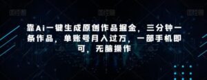 靠Ai一键生成原创作品掘金，三分钟一条作品，单账号月入过万，一部手机即可，无脑操作【揭秘】-大磊资源网