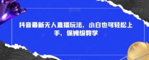 抖音最新无人直播玩法，小白也可轻松上手，保姆级教学，附所有素材+插件【揭秘】-大磊资源网