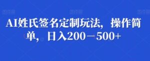 AI姓氏签名定制玩法，操作简单，日入200－500+-大磊资源网