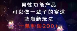 男性功能产品，可以做一辈子的赛道，蓝海新玩法，一单利润200+-大磊资源网