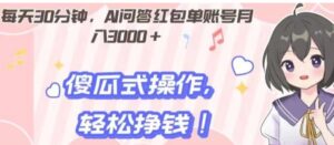 每天30分钟，AI问答红包单账号月入3000+,傻瓜式操作，轻松挣钱！-大磊资源网