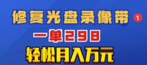 超冷门项目：修复光盘录像带，一单298，轻松月入万元-大磊资源网