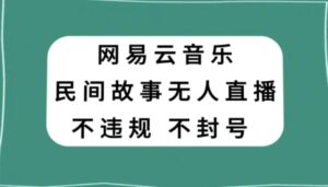 网易云民间故事无人直播，零投入低风险、人人可做【揭秘】-大磊资源网