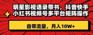 明星影视语录带书，抖音快手小红书视频号多平台矩阵操作，自带流量，月入10W+【揭秘】-大磊资源网