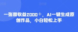 一张图收益2000＋，AI一键生成原创作品，小白轻松上手-大磊资源网