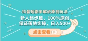 抖音短剧半解说原创玩法，新人起步篇，100%原创，保证落地实操，日入500+-大磊资源网