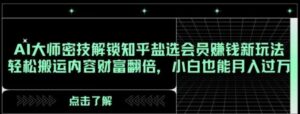 AI大师密技解锁知乎盐选会员赚钱新玩法，轻松搬运内容财富翻倍，小白也能月入过万【揭秘】-大磊资源网