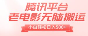腾讯平台老电影无脑搬运，小白轻松日入500+-大磊资源网