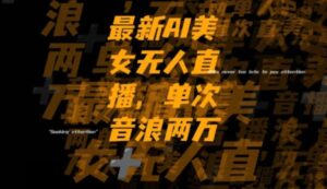 最新AI美女无人直播，单次直播2w+音浪，流量多就可以不怕没米赚【揭秘】-大磊资源网