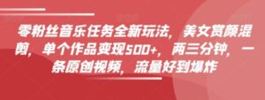 零粉丝音乐任务全新玩法，美女赏颜混剪，单个作品变现500+，两三分钟，一条原创视频，流量好到爆炸-大磊资源网