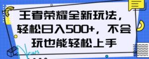 王者荣耀全新玩法，轻松日入500+，小白也能轻松上手【揭秘】-大磊资源网