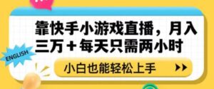 靠快手小游戏直播，月入三万+每天只需两小时，小白也能轻松上手【揭秘】-大磊资源网