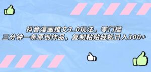 抖音漫画推文3.0玩法，零门槛，三分钟一条原创作品，复制粘贴轻松日入300+-大磊资源网