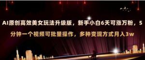 AI原创美女玩法升级版新手6天涨万粉5分钟制作视频可批量，多种变现月入3w-大磊资源网