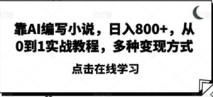 靠AI编写小说，日入800+，从0到1实战教程，多种变现方式【揭秘】-大磊资源网
