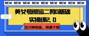 美女号搬运二剪0基础实操课2.0，五分钟成品，快速千粉-大磊资源网