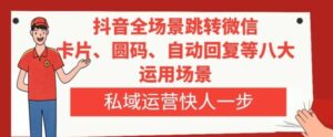 抖音全场景跳转微信，卡片/圆码/自动回复等八大运用场景，私域运营快人一步-大磊资源网