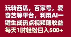玩转西瓜，百家号，爱奇艺等平台，AI一键生成热点视频，每天1时轻松日入500+-大磊资源网