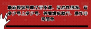 最新视频号图文带货课，实战性很强，有多少号上多少号，等着爆单就行，操作非常简单-大磊资源网