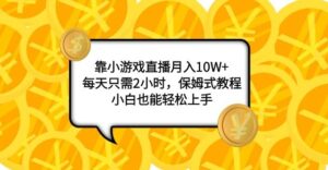靠小游戏直播月入10W+，每天只需2小时，保姆式教程，小白也能轻松上手-大磊资源网