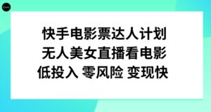 快手电影票达人计划，无人美女直播看电影，低投入零风险变现快！-大磊资源网