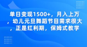 单日变现1500+，月入上万，幼儿元旦舞蹈节目需求很大，正是红利期，保姆式教学-大磊资源网