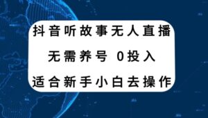 抖音听故事无人直播新玩法，无需养号、适合新手小白去操作-大磊资源网