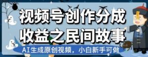 视频号创作分成收益之民间故事，AI生成原创视频，小白新手可做【揭秘】-大磊资源网