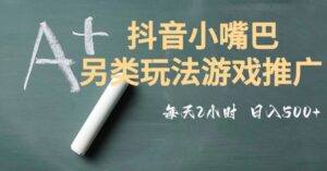 市面收费2980元抖音小嘴巴游戏推广的另类玩法，低投入，收益高，操作简单，人人可做【揭秘】-大磊资源网