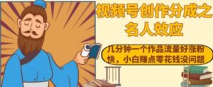 视频号创作分成之名人效应，几分钟一个作品流量好涨粉快，小白赚点零花钱没问题【揭秘】-大磊资源网