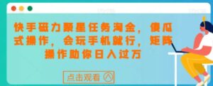 快手磁力聚星任务淘金，傻瓜式操作，会玩手机就行，矩阵操作助你日入过万-大磊资源网