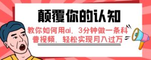 颠覆你的认知，教你如何用ai，3分钟做一条科普视频，轻松实现月入过万-大磊资源网