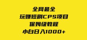 全网最全，玩赚短剧CPS项目保姆级教程，小白日入1000+-大磊资源网