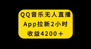 QQ音乐无人直播APP拉新，2小时收入4200，不封号新玩法-大磊资源网